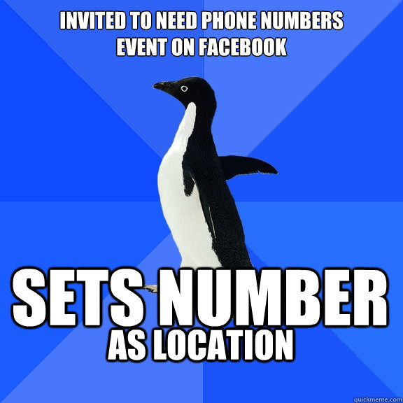Invited to need phone numbers
event on facebook Sets number as location   Socially Awkward Penguin