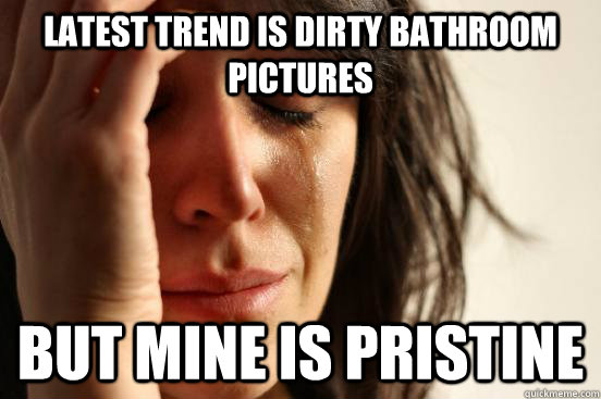 latest trend is dirty bathroom pictures but mine is pristine  First World Problems