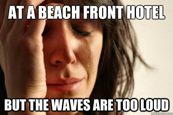 at a beach front hotel but the waves are too loud  First World Problems