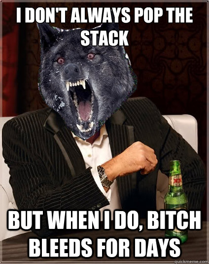 I don't always pop the stack but when i do, bitch bleeds for days  The Most Interesting Insanity Wolf in the World