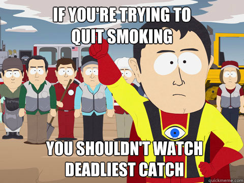 If you're trying to
quit smoking you shouldn't watch 
Deadliest Catch  Captain Hindsight