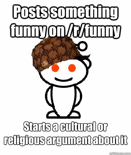 Posts something funny on /r/funny Starts a cultural or religious argument about it  Scumbag Redditor