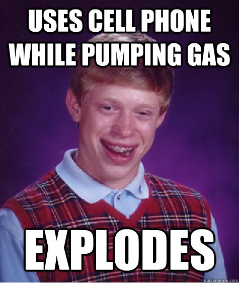 Uses cell phone while pumping gas explodes  - Uses cell phone while pumping gas explodes   Bad Luck Brian