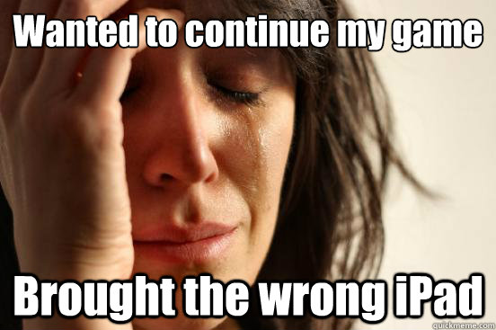 Wanted to continue my game Brought the wrong iPad  First World Problems
