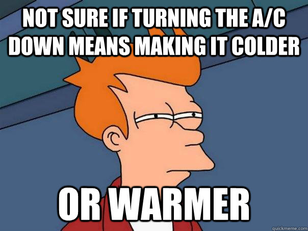 Not sure if turning the A/C down means making it colder or warmer  Futurama Fry