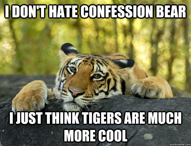 i don't hate confession bear I just think tigers are much more cool  - i don't hate confession bear I just think tigers are much more cool   Misc