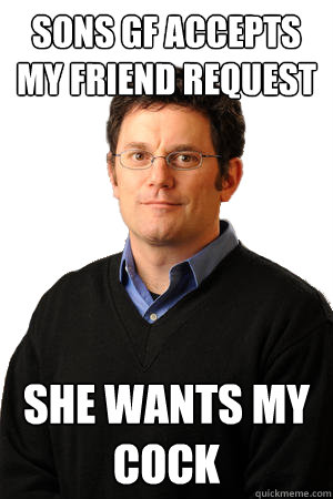 sons gf accepts my friend request she wants my cock  Repressed Suburban Father