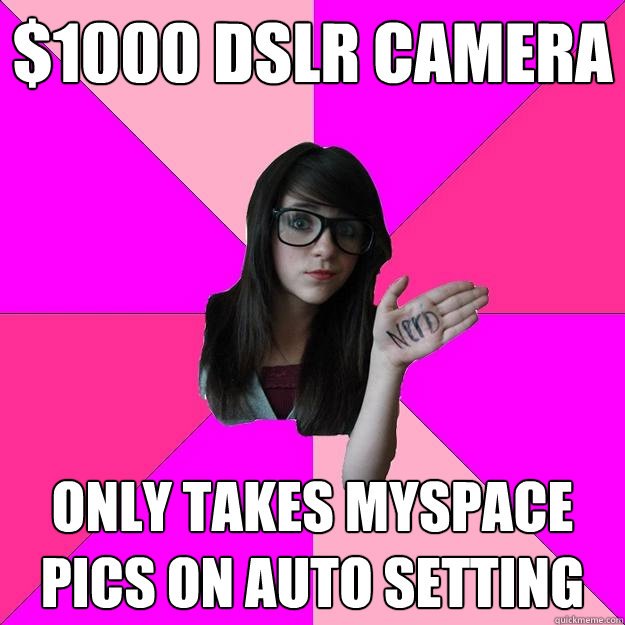 $1000 dslr camera only takes myspace pics on auto setting  Idiot Nerd Girl