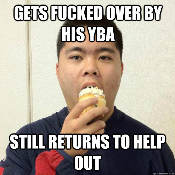 Gets Fucked over by his YBA Still returns to help out  