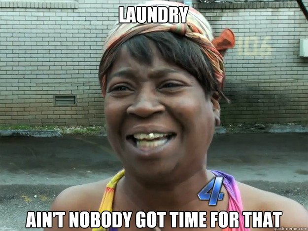 Laundry ain't nobody got time for that - Laundry ain't nobody got time for that  Sweet Brown