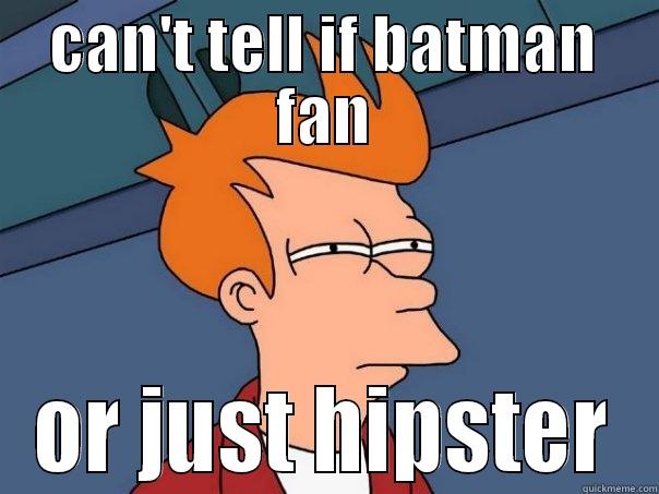 CAN'T TELL IF BATMAN FAN OR JUST HIPSTER Futurama Fry