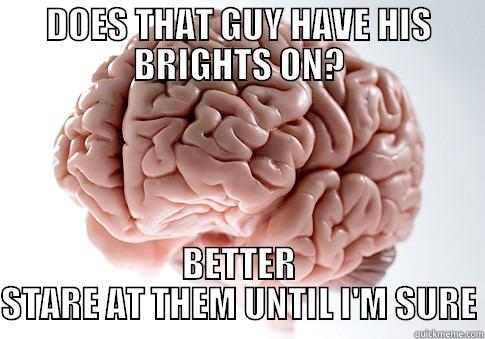 DOES THAT GUY HAVE HIS BRIGHTS ON? BETTER STARE AT THEM UNTIL I'M SURE Scumbag Brain