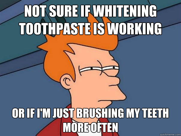 Not sure if whitening toothpaste is working Or if I'm just brushing my teeth more often  Futurama Fry