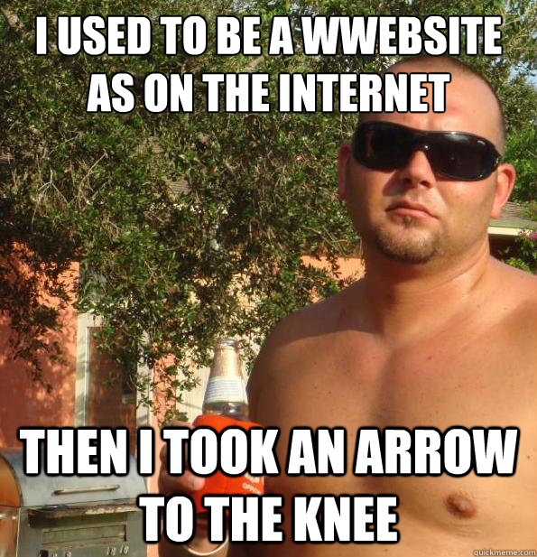 I used to be a wwebsite as on the internet Then I took an arrow to the knee  Paul Christoforo