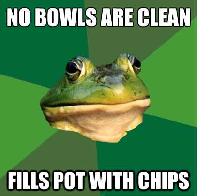 No bowls are clean fills pot with chips  Foul Bachelor Frog