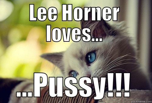 LEE HORNER LOVES... ...PUSSY!!! First World Problems Cat