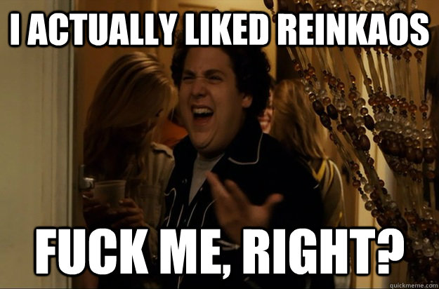 I actually liked Reinkaos Fuck Me, Right? - I actually liked Reinkaos Fuck Me, Right?  Fuck Me, Right