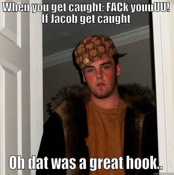 WHEN YOU GET CAUGHT: FACK YOUUUU! IF JACOB GET CAUGHT OH DAT WAS A GREAT HOOK.. Scumbag Steve