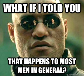 What if i told you that happens to most men in general?  What if I told you