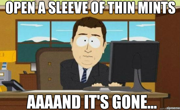 Open a sleeve of Thin Mints AAAAND it's gone...  aaaand its gone