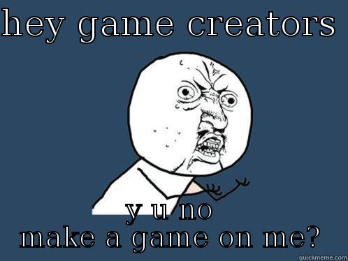 HEY GAME CREATORS  Y U NO MAKE A GAME ON ME? Y U No