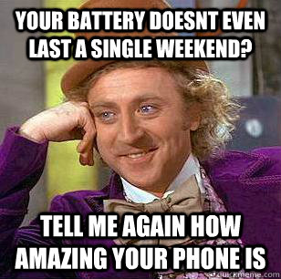 Your battery doesnt even last a single weekend? Tell me again how amazing your phone is  Condescending Wonka