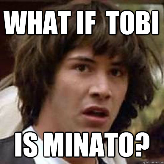 What if  Tobi is Minato? - What if  Tobi is Minato?  conspiracy keanu