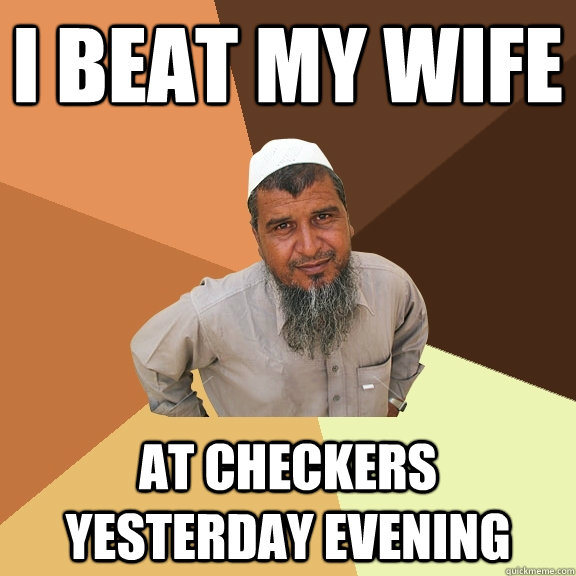 I BEAT MY WIFE at checkers yesterday evening  Ordinary Muslim Man