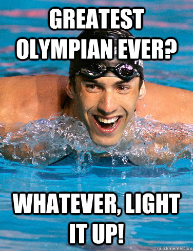 greatest olympian ever? whatever, light it up!  Michael Phelps