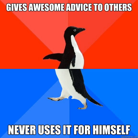 gives awesome advice to others never uses it for himself  Socially Awesome Awkward Penguin
