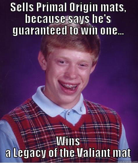 SELLS PRIMAL ORIGIN MATS, BECAUSE SAYS HE'S GUARANTEED TO WIN ONE... WINS A LEGACY OF THE VALIANT MAT Bad Luck Brian