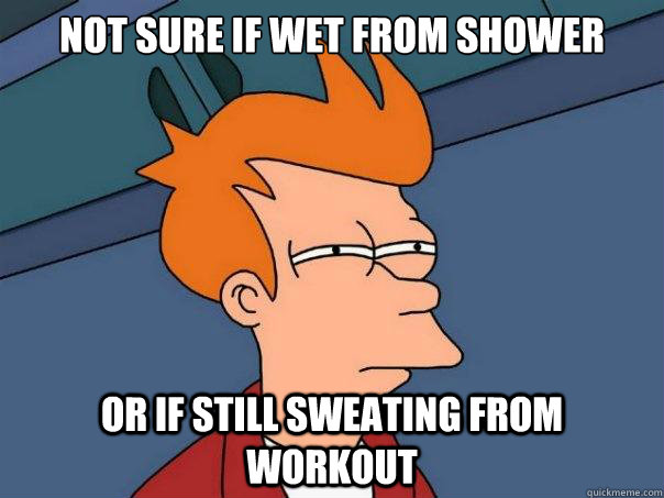 Not sure if wet from shower or if still sweating from workout  Futurama Fry