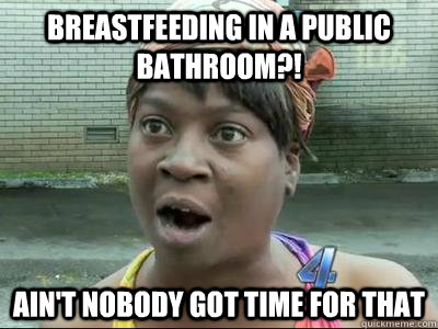 breastfeeding in a public bathroom?! Ain't Nobody Got Time For That  No Time Sweet Brown