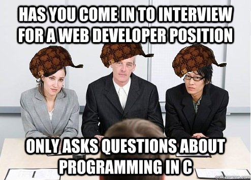 Has you come in to interview for a Web developer position only asks questions about programming in C  Scumbag Employer