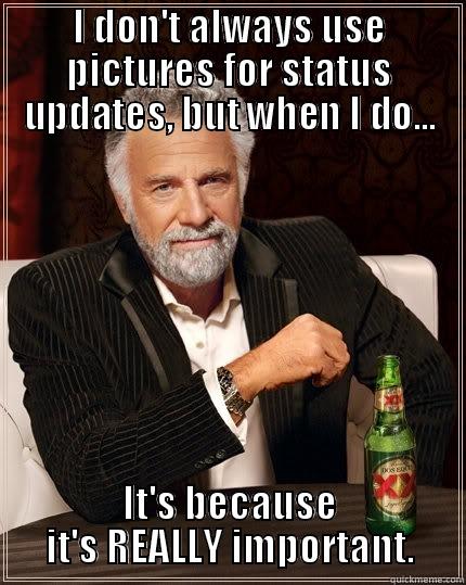 status updates - I DON'T ALWAYS USE PICTURES FOR STATUS UPDATES, BUT WHEN I DO... IT'S BECAUSE IT'S REALLY IMPORTANT. The Most Interesting Man In The World
