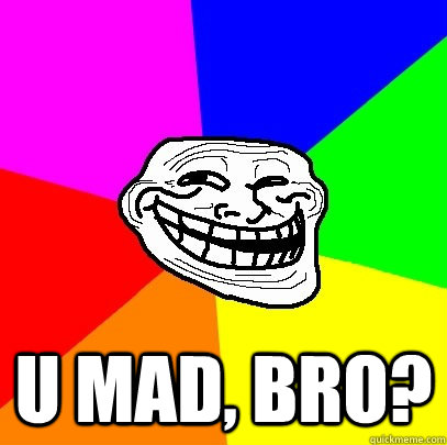  U mad, bro?  Troll Face