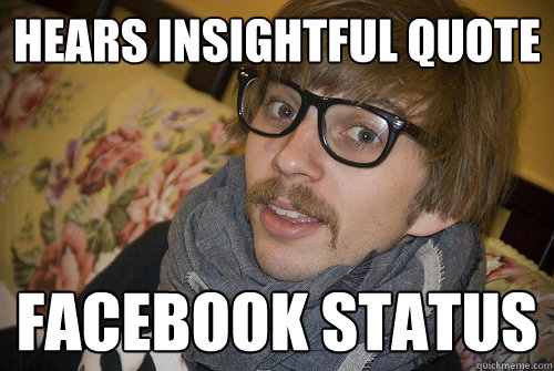 Hears insightful quote Facebook Status - Hears insightful quote Facebook Status  Annoying Hipster