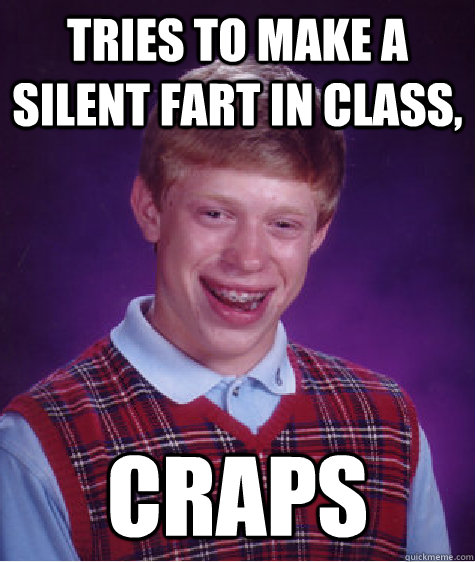 Tries to make a silent fart in class, craps  Bad Luck Brian