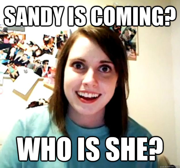 Sandy is coming? Who is she?  Overly Attached Girlfriend
