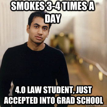 Smokes 3-4 times a day 4.o law student, just accepted into grad school  