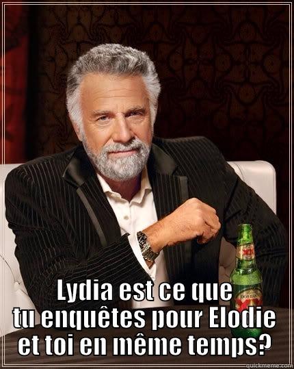  LYDIA EST CE QUE TU ENQUÊTES POUR ELODIE ET TOI EN MÊME TEMPS? The Most Interesting Man In The World