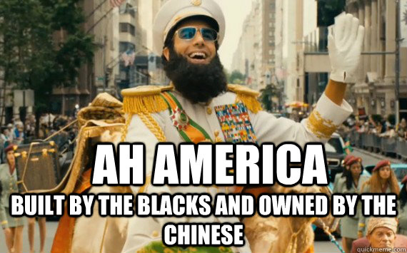 Ah america Built by the blacks AND OWNED BY THE CHINESE  The Dictator