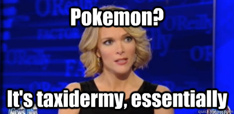 Pokemon? It's taxidermy, essentially - Pokemon? It's taxidermy, essentially  megyn kelly fox news