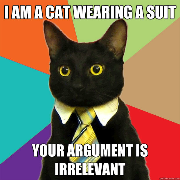I am a cat wearing a suit Your argument is irrelevant - I am a cat wearing a suit Your argument is irrelevant  Business Cat