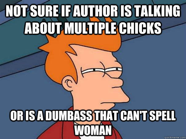 Not sure if author is talking about multiple chicks Or is a dumbass that can't spell woman  Futurama Fry