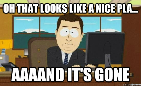 Oh that looks like a nice pla... AAAAND it's gone  aaaand its gone