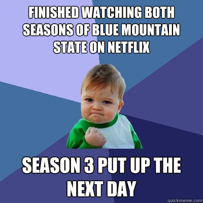 Finished watching both seasons of Blue Mountain State on netflix Season 3 put up the next day  Success Kid