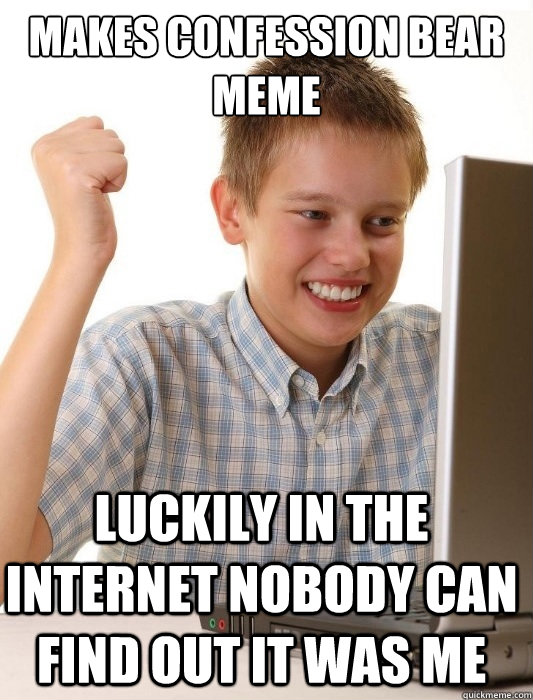 makes confession bear meme Luckily in the internet nobody can find out it was me  First Day on the Internet Kid