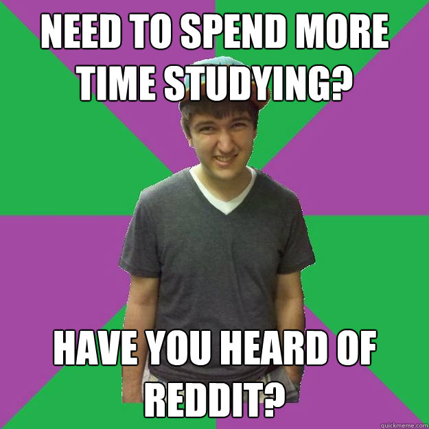need to spend more time studying? have you heard of reddit?  