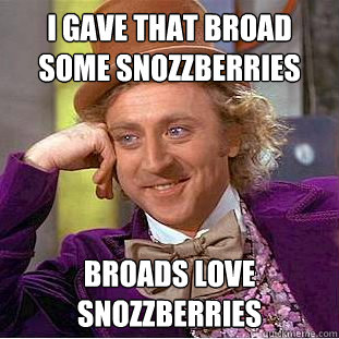 I gave That broad some snozzberries broads love snozzberries   Creepy Wonka